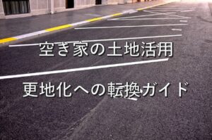 空き家⑥　土地活用：更地化への転換ガイド