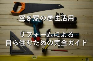 空き家②　居住活用：リフォームによる自ら住むための完全ガイド