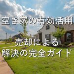 空き家①　有効活用：売却による解決の完全ガイド