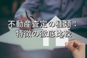 査定の基本④　不動産査定の種類：特徴の徹底比較