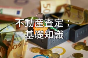 査定の基本①　不動産査定：基礎知識