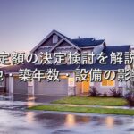 査定の基本⑤　査定額の決定検討を解説：立地・築年数・設備の影響度