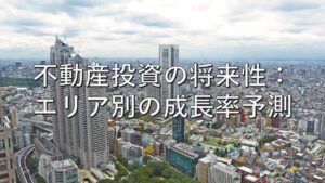 査定の基本㉒　不動産投資の将来性：エリア別の成長率予測