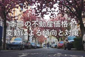 査定の基本⑪　季節の不動産価格：変動による傾向と対策