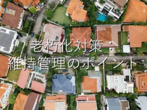不動産知識㉜　老朽化対策：維持管理のポイント