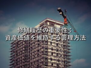 不動産知識⑧　修繕履歴の重要性：資産価値を維持する管理方法