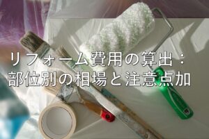 不動産知識㉙　リフォーム費用の算出：部位別の相場と注意点