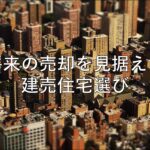 不動産知識㉗　将来の売却を見据えた建売住宅選び