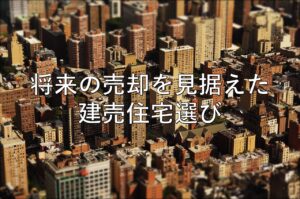不動産知識㉗　将来の売却を見据えた建売住宅選び