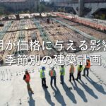 不動産知識⑳　工期が価格に与える影響：季節別の建築計画