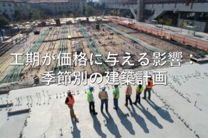 不動産知識⑳　工期が価格に与える影響：季節別の建築計画