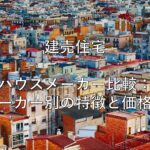 不動産知識㉓　建売住宅　ハウスメーカー比較：メーカー別の特徴と価格差