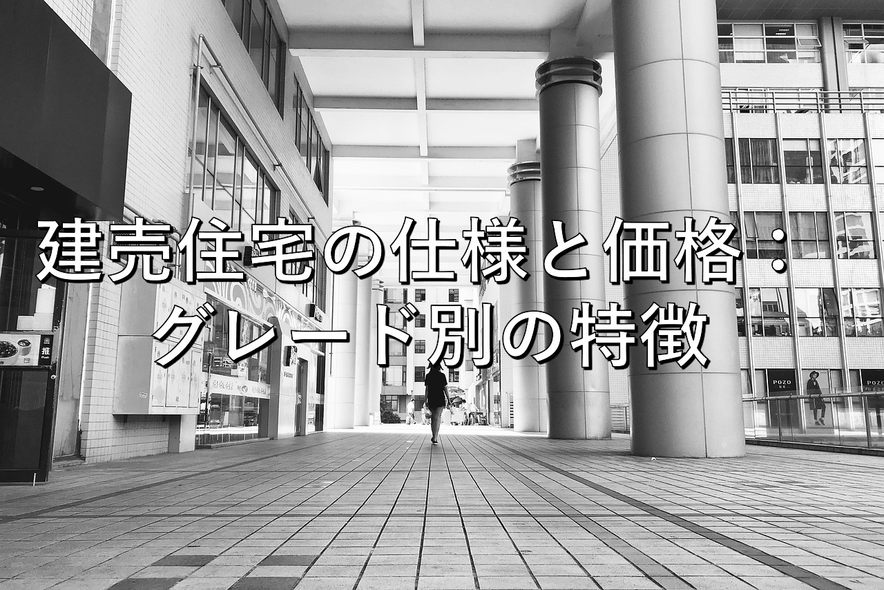 不動産知識㉔　建売住宅の仕様と価格：グレード別の特徴