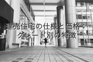 不動産知識㉔　建売住宅の仕様と価格：グレード別の特徴