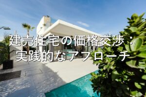 不動産知識㉖　建売住宅の価格交渉：実践的なアプローチ