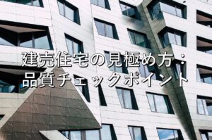 不動産知識㉕　建売住宅の見極め方：品質チェックポイント
