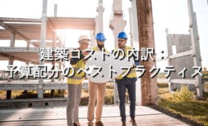 不動産知識⑲　建築コストの内訳：予算配分のベストプラクティス