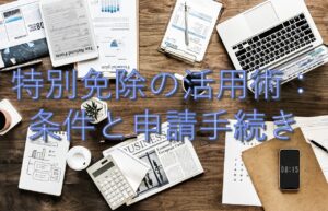 目的別情報㉖　特別免除の活用術：条件と申請手続き