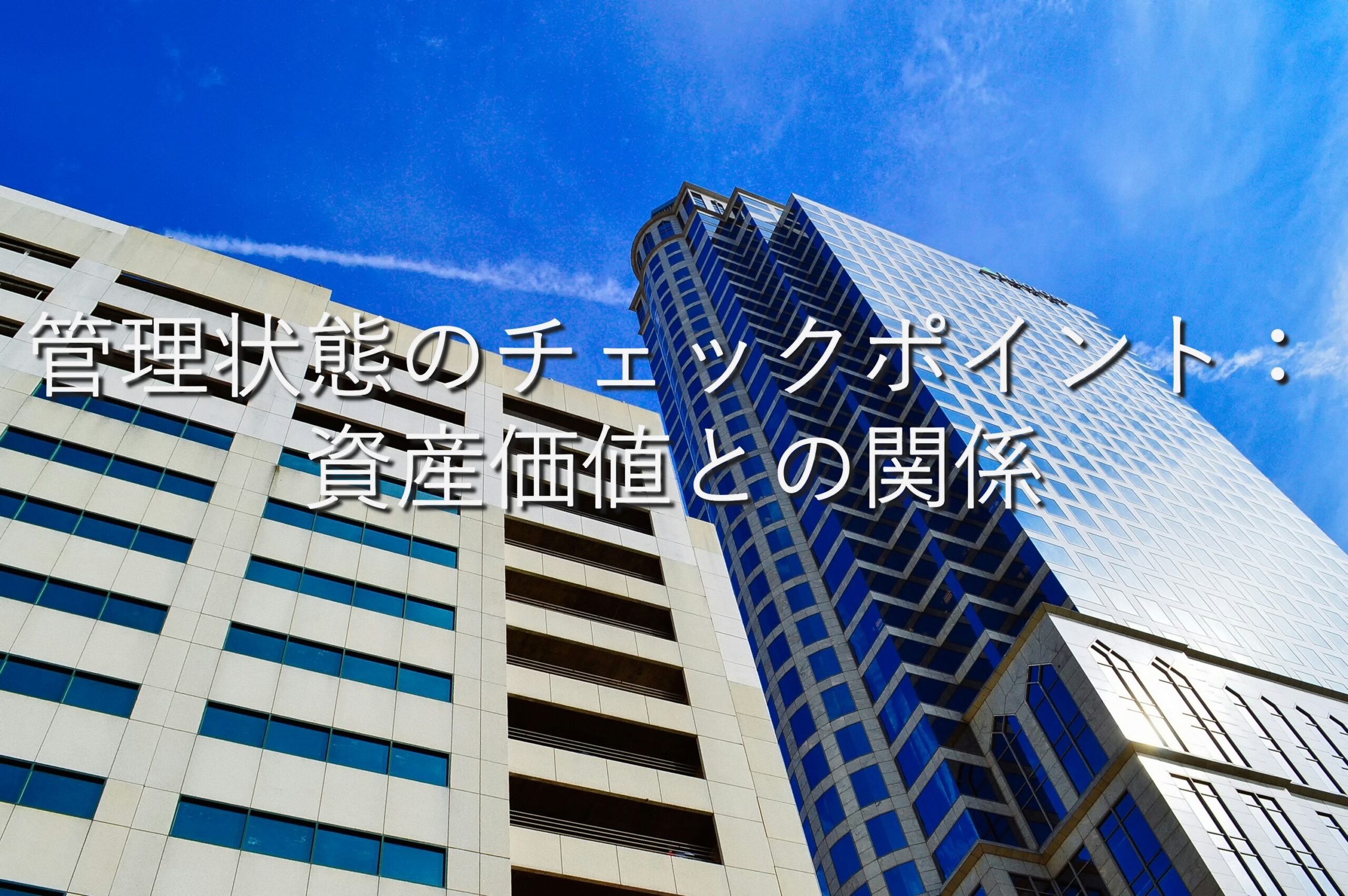 不動産知識⑪　管理状態のチェックポイント：資産価値との関係