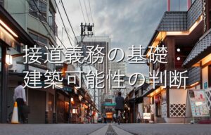 専門知識⑦　接道義務の基礎：建築可能性の判断