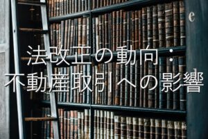 専門知識⑧　法改正の動向：不動産取引への影響