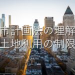 専門知識③　都市計画法の理解：土地利用の制限